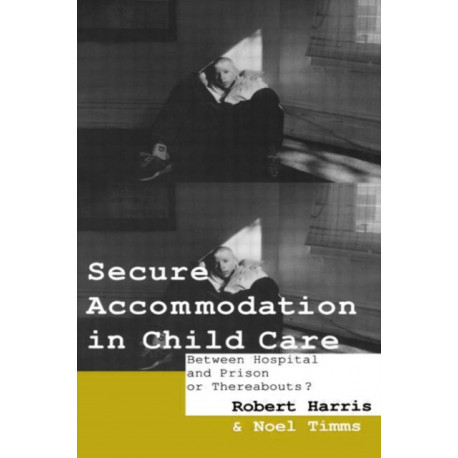 Secure Accommodation in Child Care: 'Between Hospital and Prison or Thereabouts?'