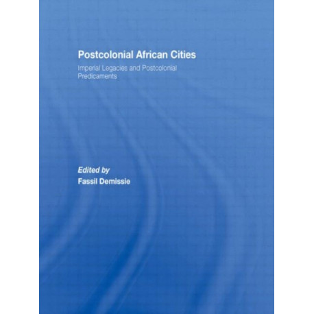 Postcolonial African Cities: Imperial Legacies and Postcolonial Predicament