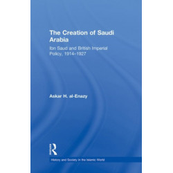 The Creation of Saudi Arabia: Ibn Saud and British Imperial Policy, 1914-1927