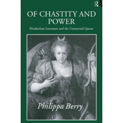 Of Chastity and Power: Elizabethan Literature and the Unmarried Queen