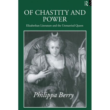 Of Chastity and Power: Elizabethan Literature and the Unmarried Queen