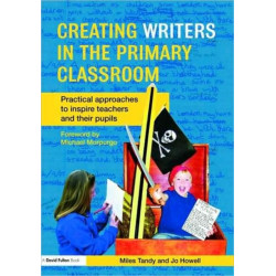 Creating Writers in the Primary Classroom: Practical Approaches to Inspire Teachers and their Pupils