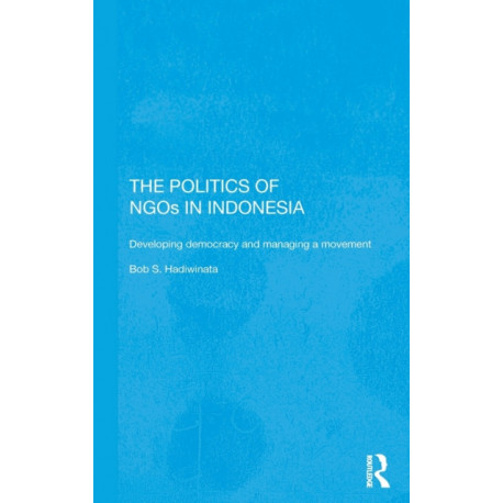 The Politics of NGOs in Indonesia: Developing Democracy and Managing a Movement