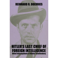 Hitler's Last Chief of Foreign Intelligence: Allied Interrogations of Walter Schellenberg