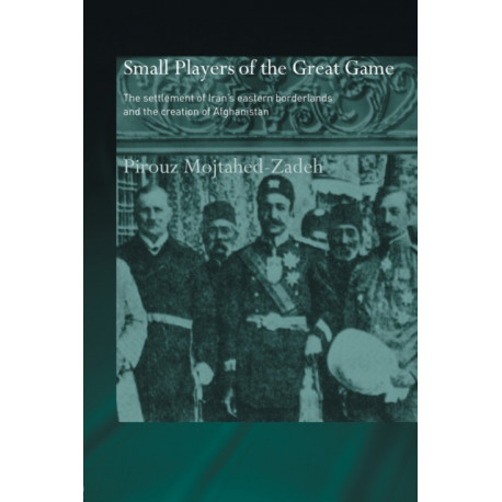 The Small Players of the Great Game: The Settlement of Iran's Eastern Borderlands and the Creation of Afghanistan