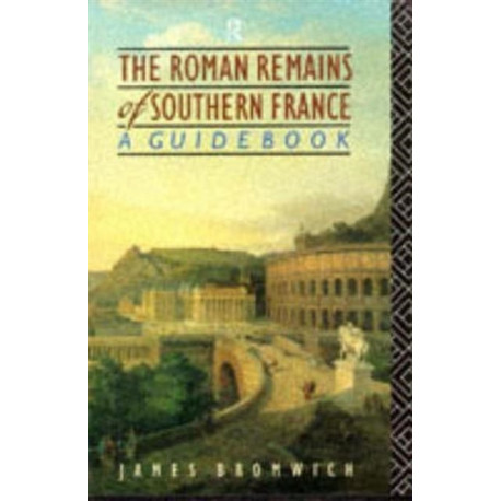 The Roman Remains of Southern France: A Guide Book