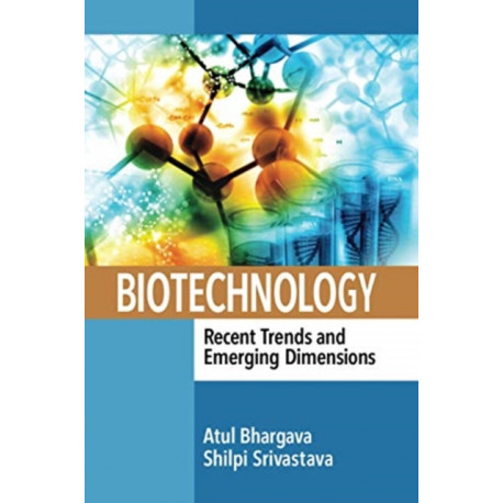 Biotechnology: Recent Trends and Emerging Dimensions: Recent Trends and Emerging Dimensions