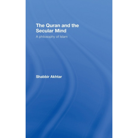 The Quran and the Secular Mind: A Philosophy of Islam
