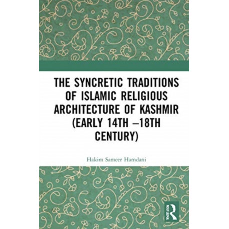 The Syncretic Traditions of Islamic Religious Architecture of Kashmir (Early 14th –18th Century)