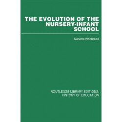 The Evolution of the Nursery-Infant School: A History of Infant Education in Britiain, 1800-1970
