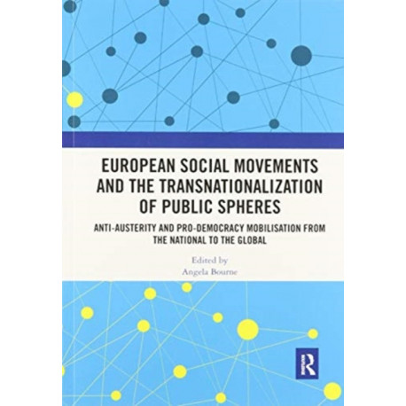 European Social Movements and the Transnationalization of Public Spheres: Anti-austerity and pro-democracy mobilisation from the national to the global