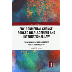 Environmental Change, Forced Displacement and International Law: from legal protection gaps to protection solutions