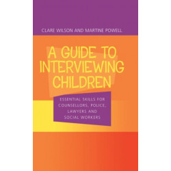 A Guide to Interviewing Children: Essential Skills for Counsellors, Police Lawyers and Social Workers