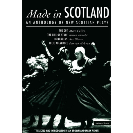 Made In Scotland: Anthology of New Scottish Plays The Cut- The Life of Stuff- Bondagers- Julie Allardyce