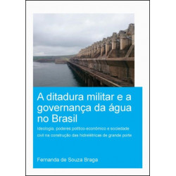 A Ditadura Militar e a Governanca da Agua no Brasil (The Military Dictatorship and Water Governance in Brazil): Ideologia, Poderes Politico-Economico e Sociedade Civil na Construcao das Hidreletricas de Grande Porte (The Role of Ideology, Political-Econom