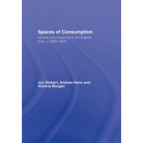 Spaces of Consumption: Leisure and Shopping in the English Town, c.1680–1830
