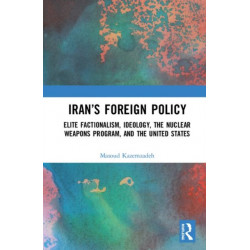 Iran’s Foreign Policy: Elite Factionalism, Ideology, the Nuclear Weapons Program, and the United States