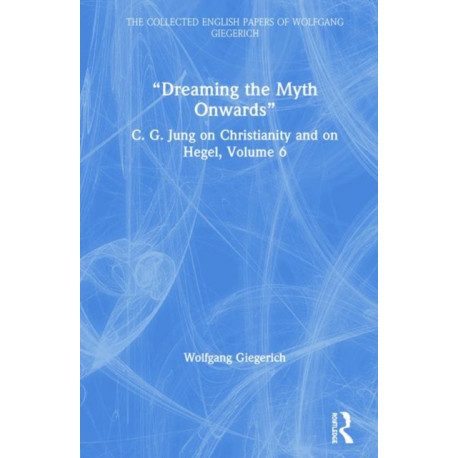 “Dreaming the Myth Onwards”: C. G. Jung on Christianity and on Hegel, Volume 6