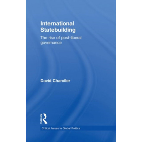 International Statebuilding: The Rise of Post-Liberal Governance