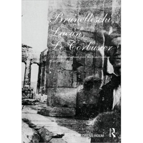 Brunelleschi, Lacan, Le Corbusier: Architecture, Space and the Construction of Subjectivity