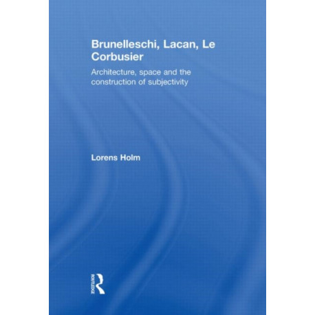 Brunelleschi, Lacan, Le Corbusier: Architecture, Space and the Construction of Subjectivity