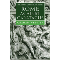 Rome Against Caratacus: The Roman Campaigns in Britain AD 48-58