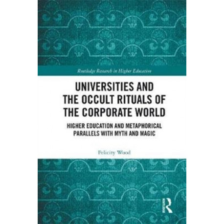 Universities and the Occult Rituals of the Corporate World: Higher Education and Metaphorical Parallels with Myth and Magic