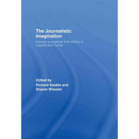The Journalistic Imagination: Literary Journalists from Defoe to Capote and Carter