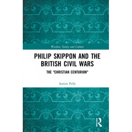 Philip Skippon and the British Civil Wars: The "Christian Centurion"