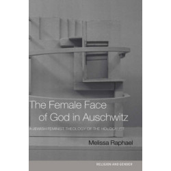 The Female Face of God in Auschwitz: A Jewish Feminist Theology of the Holocaust