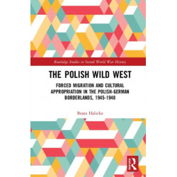 The Polish Wild West: Forced Migration and Cultural Appropriation in the Polish-German Borderlands, 1945-1948