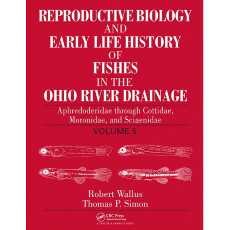 Reproductive Biology and Early Life History of Fishes in the Ohio River Drainage: Aphredoderidae through Cottidae, Moronidae, and Sciaenidae, Volume 5