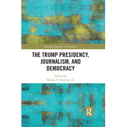 The Trump Presidency, Journalism, and Democracy