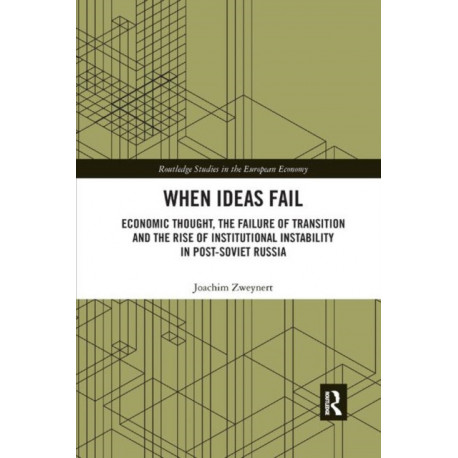 When Ideas Fail: Economic Thought, the Failure of Transition and the Rise of Institutional Instability in Post-Soviet Russia