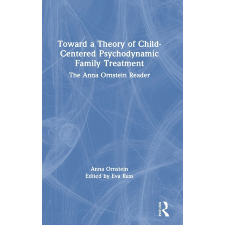 Toward a Theory of Child-Centered Psychodynamic Family Treatment: The Anna Ornstein Reader