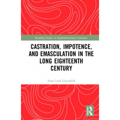 Castration, Impotence, and Emasculation in the Long Eighteenth Century