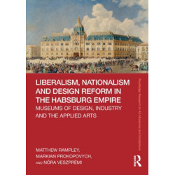 Liberalism, Nationalism and Design Reform in the Habsburg Empire: Museums of Design, Industry and the Applied Arts