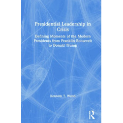 Presidential Leadership in Crisis: Defining Moments of the Modern Presidents from Franklin Roosevelt to Donald Trump