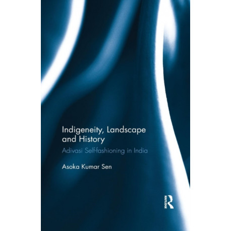 Indigeneity, Landscape and History: Adivasi Self-fashioning in India