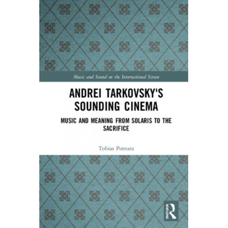 Andrei Tarkovsky's Sounding Cinema: Music and Meaning from Solaris to The Sacrifice
