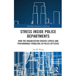 Stress Inside Police Departments: How the Organization Creates Stress and Performance Problems in Police Officers