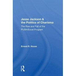 Jesse Jackson And The Politics Of Charisma: The Rise And Fall Of The Push/Excel Program