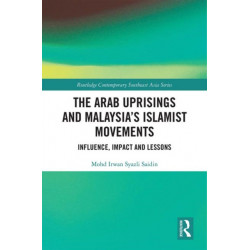 The Arab Uprisings and Malaysia’s Islamist Movements: Influence, Impact and Lessons