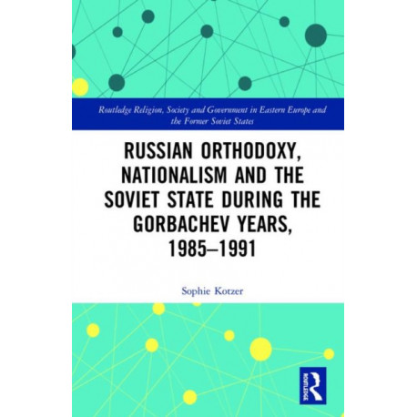 Russian Orthodoxy, Nationalism and the Soviet State during the Gorbachev Years, 1985-1991