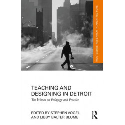 Teaching and Designing in Detroit: Ten Women on Pedagogy and Practice