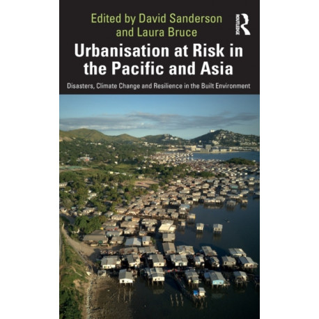 Urbanisation at Risk in the Pacific and Asia: Disasters, Climate Change and Resilience in the Built Environment