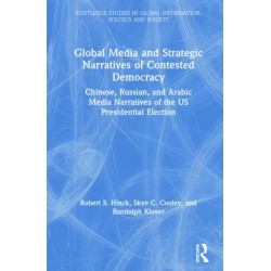 Global Media and Strategic Narratives of Contested Democracy: Chinese, Russian, and Arabic Media Narratives of the US Presidential Election
