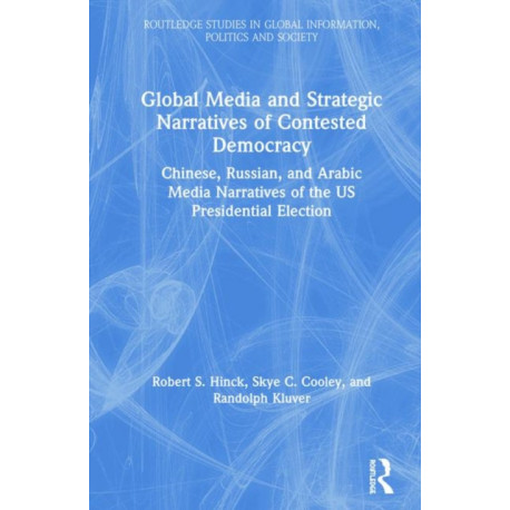 Global Media and Strategic Narratives of Contested Democracy: Chinese, Russian, and Arabic Media Narratives of the US Presidential Election