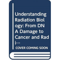 Understanding Radiation Biology: From DNA Damage to Cancer and Radiation Risk