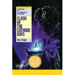 Flash of the Cathode Rays: A History of J J Thomson's Electron